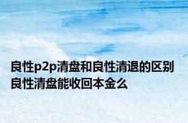 良性p2p清盘和良性清退的区别 良性清盘能收回本金么