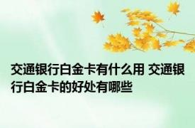 交通银行白金卡有什么用 交通银行白金卡的好处有哪些