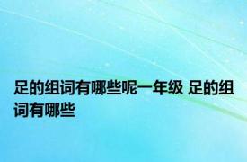 足的组词有哪些呢一年级 足的组词有哪些