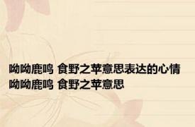 呦呦鹿鸣 食野之苹意思表达的心情 呦呦鹿鸣 食野之苹意思