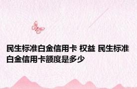 民生标准白金信用卡 权益 民生标准白金信用卡额度是多少