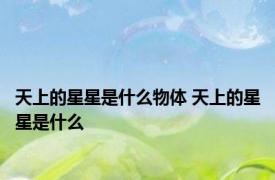 天上的星星是什么物体 天上的星星是什么