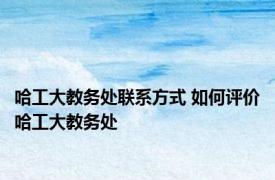 哈工大教务处联系方式 如何评价哈工大教务处