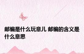邮编是什么玩意儿 邮编的含义是什么意思