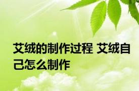艾绒的制作过程 艾绒自己怎么制作