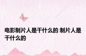 电影制片人是干什么的 制片人是干什么的