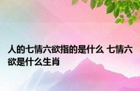 人的七情六欲指的是什么 七情六欲是什么生肖