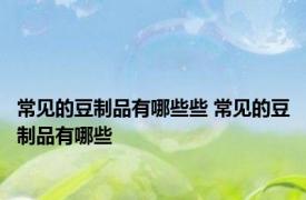 常见的豆制品有哪些些 常见的豆制品有哪些