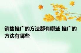 销售推广的方法都有哪些 推广的方法有哪些