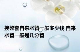 换整套自来水管一般多少钱 自来水管一般是几分管