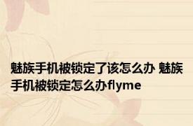 魅族手机被锁定了该怎么办 魅族手机被锁定怎么办flyme