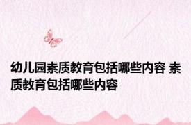 幼儿园素质教育包括哪些内容 素质教育包括哪些内容