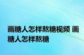 画糖人怎样熬糖视频 画糖人怎样熬糖