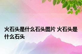 火石头是什么石头图片 火石头是什么石头