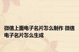 微信上面电子名片怎么制作 微信电子名片怎么生成