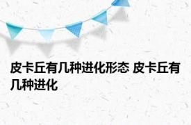 皮卡丘有几种进化形态 皮卡丘有几种进化