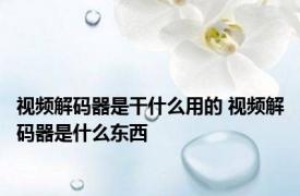 视频解码器是干什么用的 视频解码器是什么东西