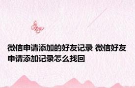 微信申请添加的好友记录 微信好友申请添加记录怎么找回