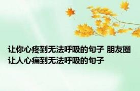 让你心疼到无法呼吸的句子 朋友圈让人心痛到无法呼吸的句子