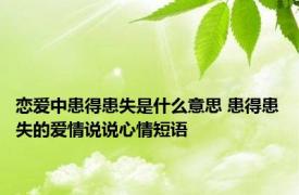 恋爱中患得患失是什么意思 患得患失的爱情说说心情短语