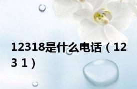 12318是什么电话（12 3 1）