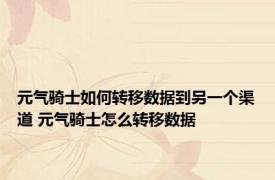 元气骑士如何转移数据到另一个渠道 元气骑士怎么转移数据