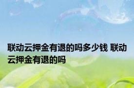 联动云押金有退的吗多少钱 联动云押金有退的吗