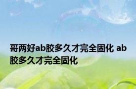 哥两好ab胶多久才完全固化 ab胶多久才完全固化