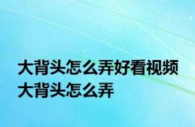 大背头怎么弄好看视频 大背头怎么弄