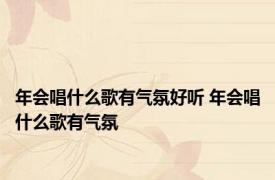 年会唱什么歌有气氛好听 年会唱什么歌有气氛