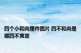 四个小和尚摆件图片 四不和尚是哪四不寓意
