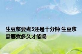 生豆浆要煮5还是十分钟 生豆浆需要煮多久才能喝