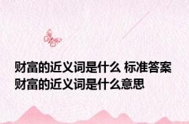 财富的近义词是什么 标准答案 财富的近义词是什么意思