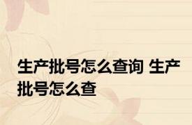 生产批号怎么查询 生产批号怎么查