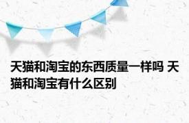 天猫和淘宝的东西质量一样吗 天猫和淘宝有什么区别