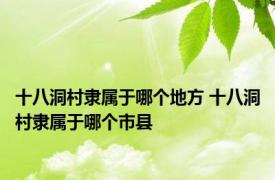 十八洞村隶属于哪个地方 十八洞村隶属于哪个市县