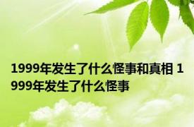 1999年发生了什么怪事和真相 1999年发生了什么怪事