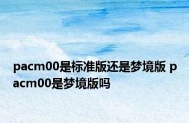 pacm00是标准版还是梦境版 pacm00是梦境版吗
