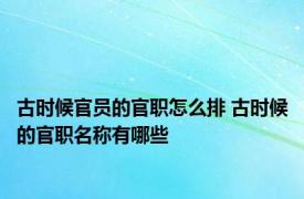 古时候官员的官职怎么排 古时候的官职名称有哪些