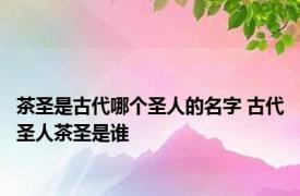 茶圣是古代哪个圣人的名字 古代圣人茶圣是谁
