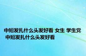 中短发扎什么头发好看 女生 学生党 中短发扎什么头发好看