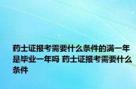 药士证报考需要什么条件的满一年是毕业一年吗 药士证报考需要什么条件