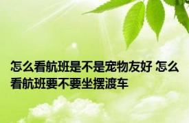 怎么看航班是不是宠物友好 怎么看航班要不要坐摆渡车