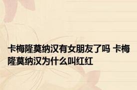 卡梅隆莫纳汉有女朋友了吗 卡梅隆莫纳汉为什么叫红红