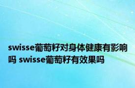 swisse葡萄籽对身体健康有影响吗 swisse葡萄籽有效果吗