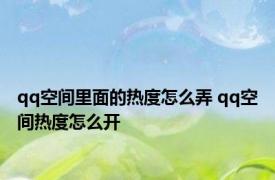 qq空间里面的热度怎么弄 qq空间热度怎么开