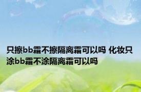 只擦bb霜不擦隔离霜可以吗 化妆只涂bb霜不涂隔离霜可以吗