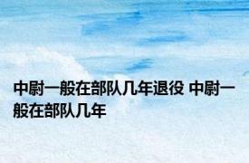 中尉一般在部队几年退役 中尉一般在部队几年