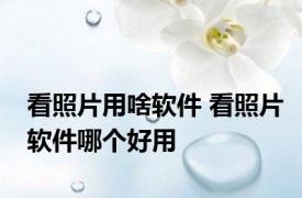看照片用啥软件 看照片软件哪个好用