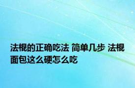 法棍的正确吃法 简单几步 法棍面包这么硬怎么吃